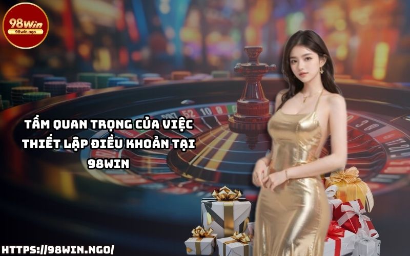 Tầm quan trọng của Điều Khoản và Điều Kiện 98Win đối với người chơi