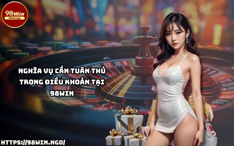Nghĩa vụ và trách nhiệm cần tuân thủ khi tham gia 98Win