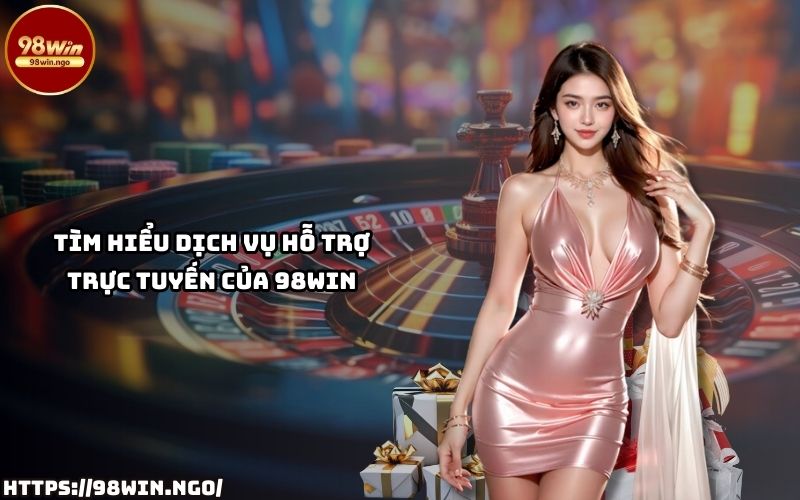Dịch vụ hỗ trợ khách hàng trực tuyến chuyên nghiệp tại 98Win