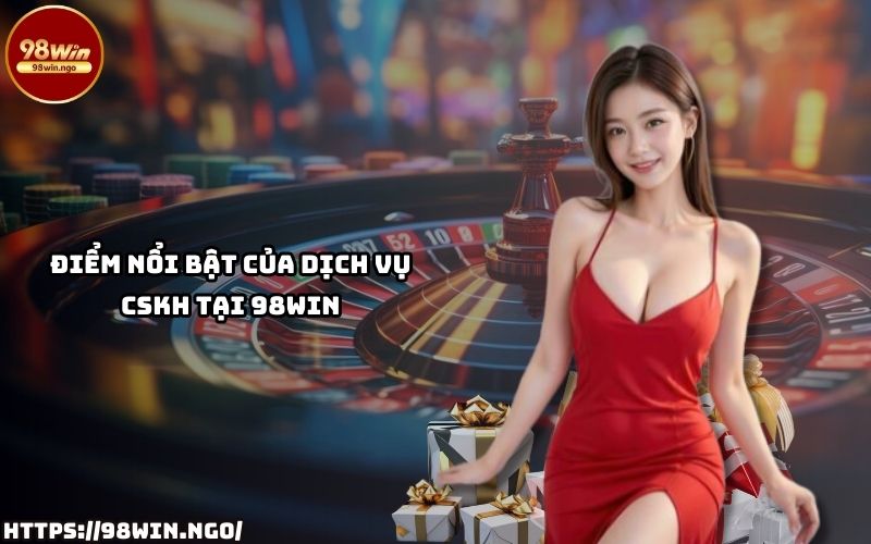 Những ưu điểm nổi bật của dịch vụ chăm sóc khách hàng tại 98Win